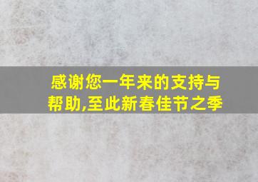 感谢您一年来的支持与帮助,至此新春佳节之季