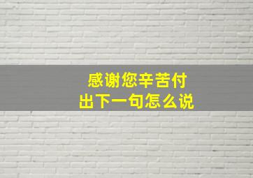 感谢您辛苦付出下一句怎么说