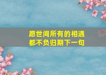 愿世间所有的相遇都不负归期下一句