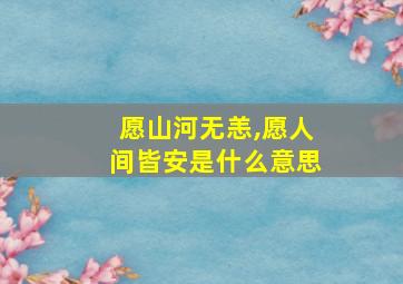 愿山河无恙,愿人间皆安是什么意思