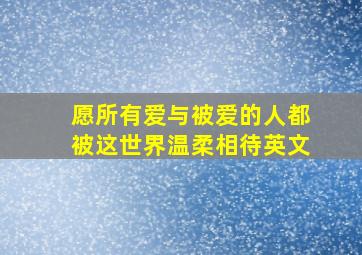 愿所有爱与被爱的人都被这世界温柔相待英文