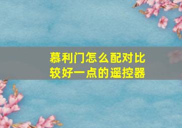 慕利门怎么配对比较好一点的遥控器