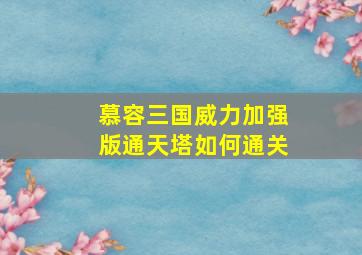 慕容三国威力加强版通天塔如何通关