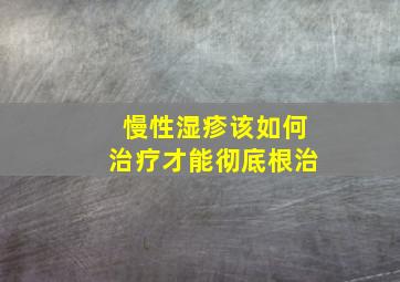 慢性湿疹该如何治疗才能彻底根治