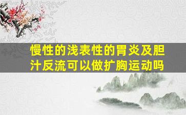 慢性的浅表性的胃炎及胆汁反流可以做扩胸运动吗