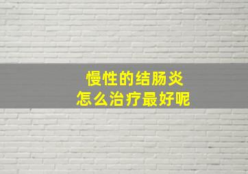 慢性的结肠炎怎么治疗最好呢