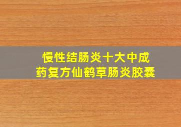 慢性结肠炎十大中成药复方仙鹤草肠炎胶囊