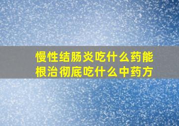 慢性结肠炎吃什么药能根治彻底吃什么中药方