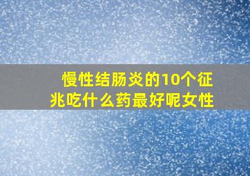 慢性结肠炎的10个征兆吃什么药最好呢女性