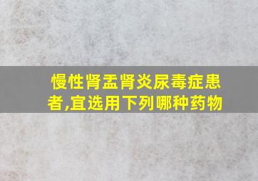 慢性肾盂肾炎尿毒症患者,宜选用下列哪种药物