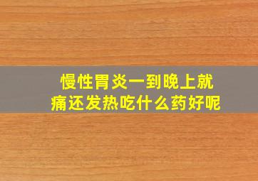 慢性胃炎一到晚上就痛还发热吃什么药好呢