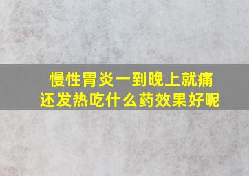 慢性胃炎一到晚上就痛还发热吃什么药效果好呢