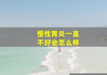 慢性胃炎一直不好会怎么样