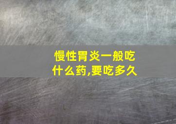 慢性胃炎一般吃什么药,要吃多久