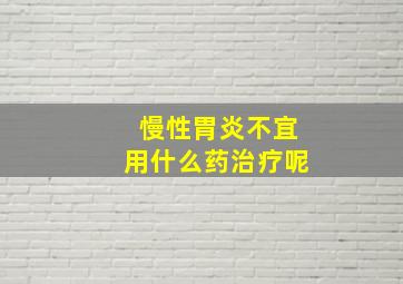 慢性胃炎不宜用什么药治疗呢