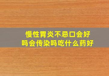 慢性胃炎不忌口会好吗会传染吗吃什么药好