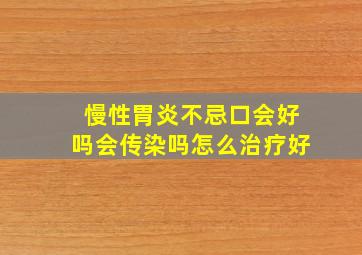 慢性胃炎不忌口会好吗会传染吗怎么治疗好