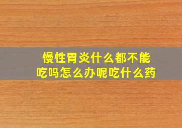 慢性胃炎什么都不能吃吗怎么办呢吃什么药