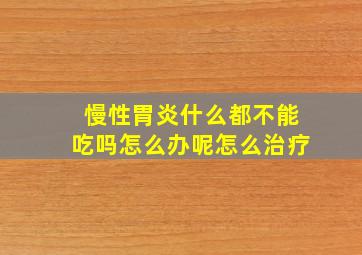 慢性胃炎什么都不能吃吗怎么办呢怎么治疗