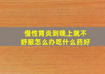 慢性胃炎到晚上就不舒服怎么办吃什么药好