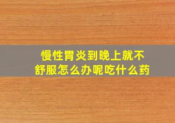 慢性胃炎到晚上就不舒服怎么办呢吃什么药