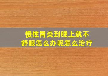 慢性胃炎到晚上就不舒服怎么办呢怎么治疗