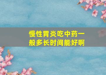 慢性胃炎吃中药一般多长时间能好啊