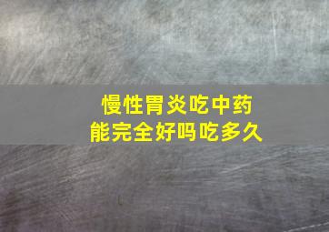 慢性胃炎吃中药能完全好吗吃多久