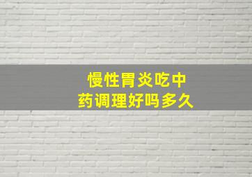 慢性胃炎吃中药调理好吗多久