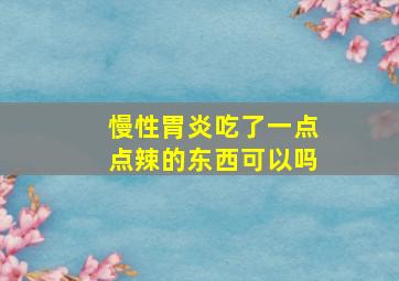 慢性胃炎吃了一点点辣的东西可以吗