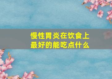 慢性胃炎在饮食上最好的能吃点什么