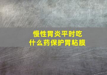 慢性胃炎平时吃什么药保护胃粘膜