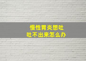 慢性胃炎想吐吐不出来怎么办