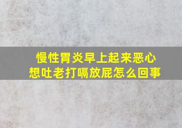 慢性胃炎早上起来恶心想吐老打嗝放屁怎么回事