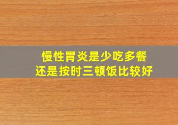 慢性胃炎是少吃多餐还是按时三顿饭比较好