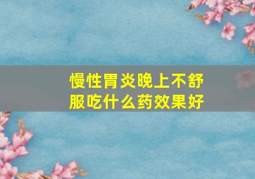 慢性胃炎晚上不舒服吃什么药效果好