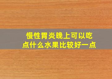 慢性胃炎晚上可以吃点什么水果比较好一点