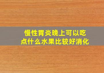 慢性胃炎晚上可以吃点什么水果比较好消化