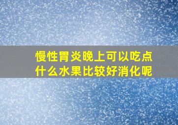 慢性胃炎晚上可以吃点什么水果比较好消化呢