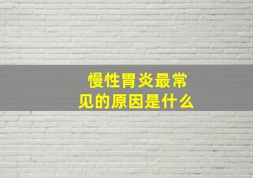 慢性胃炎最常见的原因是什么