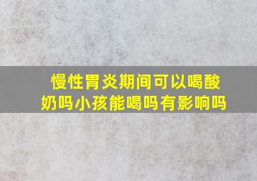 慢性胃炎期间可以喝酸奶吗小孩能喝吗有影响吗