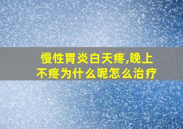 慢性胃炎白天疼,晚上不疼为什么呢怎么治疗