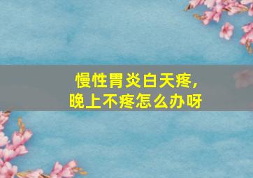 慢性胃炎白天疼,晚上不疼怎么办呀