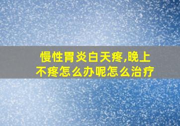 慢性胃炎白天疼,晚上不疼怎么办呢怎么治疗