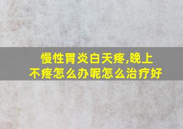 慢性胃炎白天疼,晚上不疼怎么办呢怎么治疗好