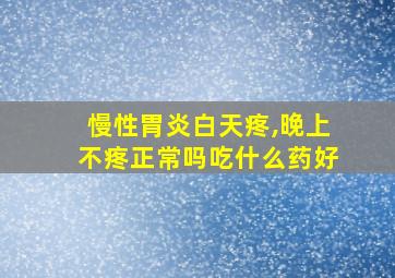 慢性胃炎白天疼,晚上不疼正常吗吃什么药好