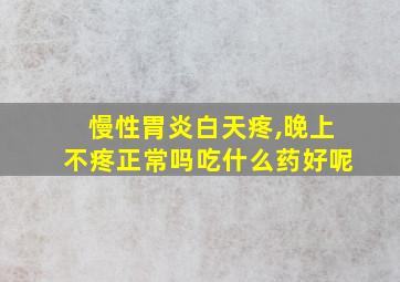 慢性胃炎白天疼,晚上不疼正常吗吃什么药好呢