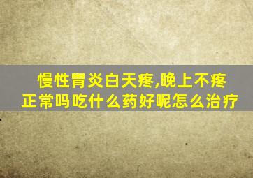 慢性胃炎白天疼,晚上不疼正常吗吃什么药好呢怎么治疗