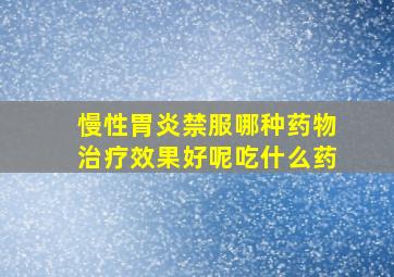 慢性胃炎禁服哪种药物治疗效果好呢吃什么药