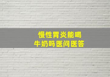 慢性胃炎能喝牛奶吗医问医答